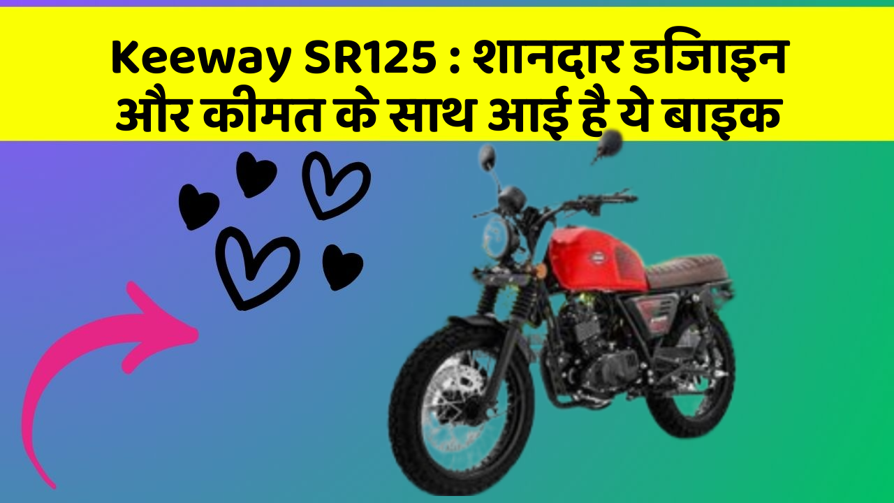 Keeway SR125 : शानदार डिजाइन और कीमत के साथ आई है ये बाइक