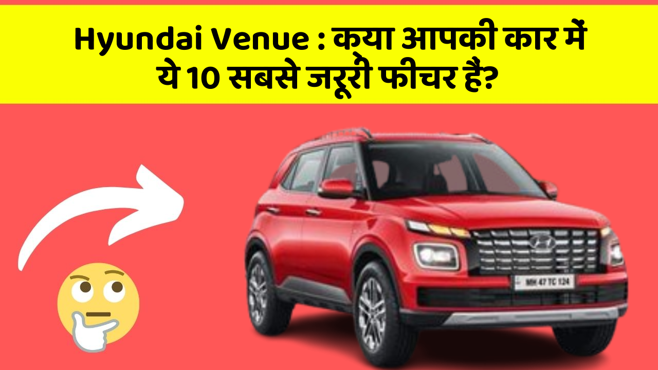 Hyundai Venue: क्या आपकी कार में ये 10 सबसे जरूरी फीचर हैं?
