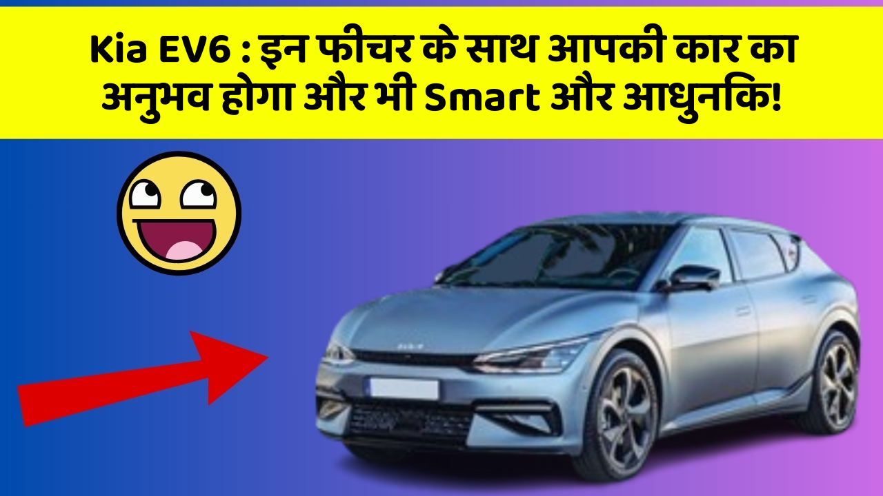 Kia EV6 : इन फीचर के साथ आपकी कार का अनुभव होगा और भी Smart और आधुनिक!