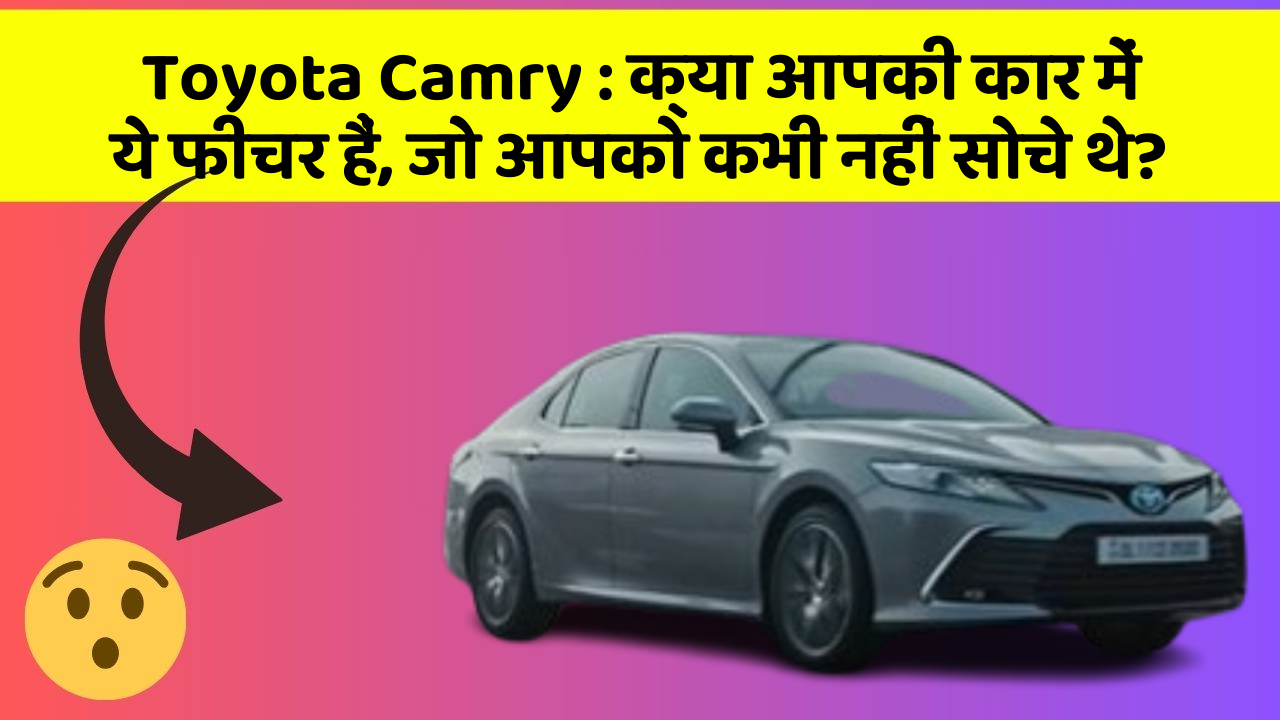Toyota Camry: क्या आपकी कार में ये फीचर हैं, जो आपको कभी नहीं सोचे थे?
