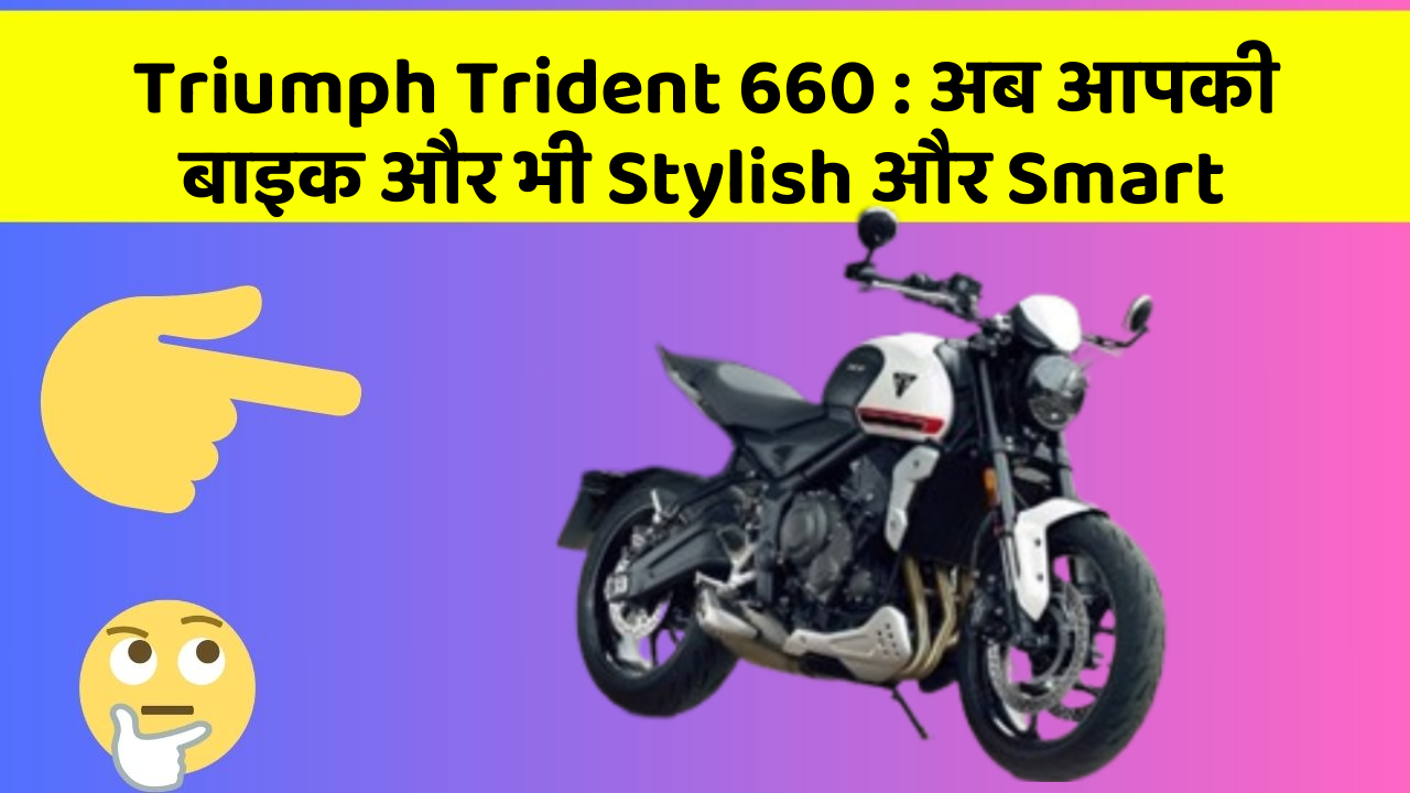 Triumph Trident 660: अब आपकी बाइक और भी Stylish और Smart
