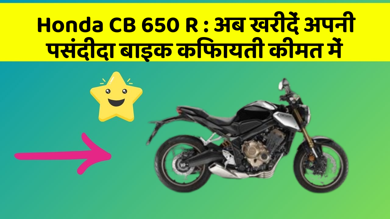 Honda CB 650 R : अब खरीदें अपनी पसंदीदा बाइक किफायती कीमत में