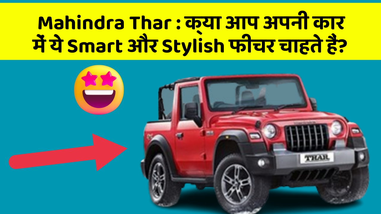 Mahindra Thar : क्या आप अपनी कार में ये Smart और Stylish फीचर चाहते हैं?