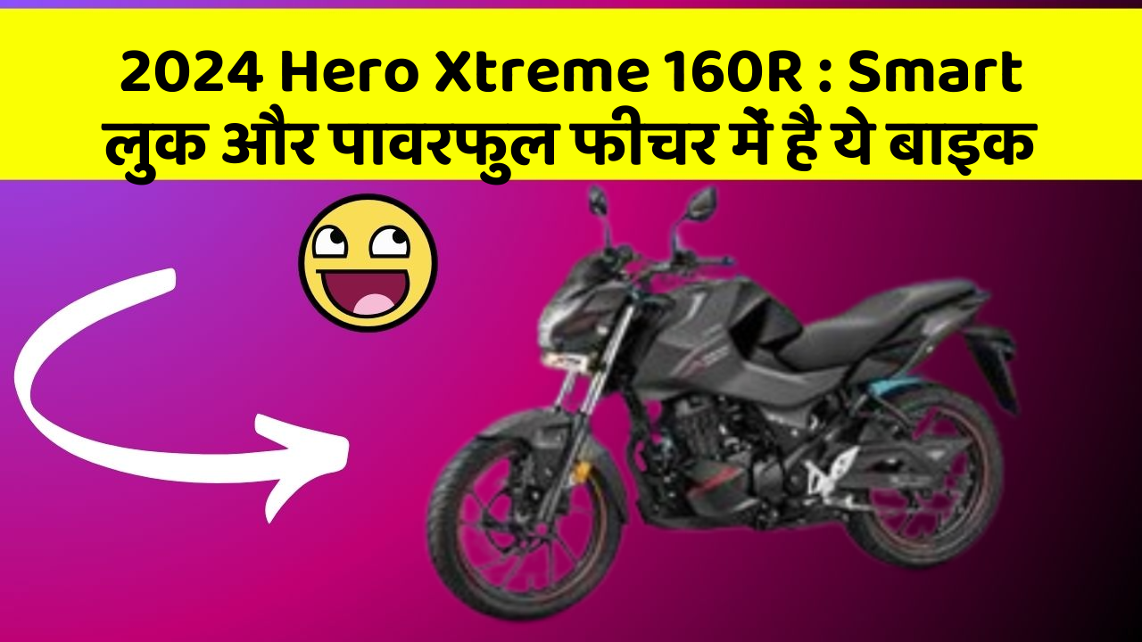 2024 Hero Xtreme 160R : Smart लुक और पावरफुल फीचर में है ये बाइक