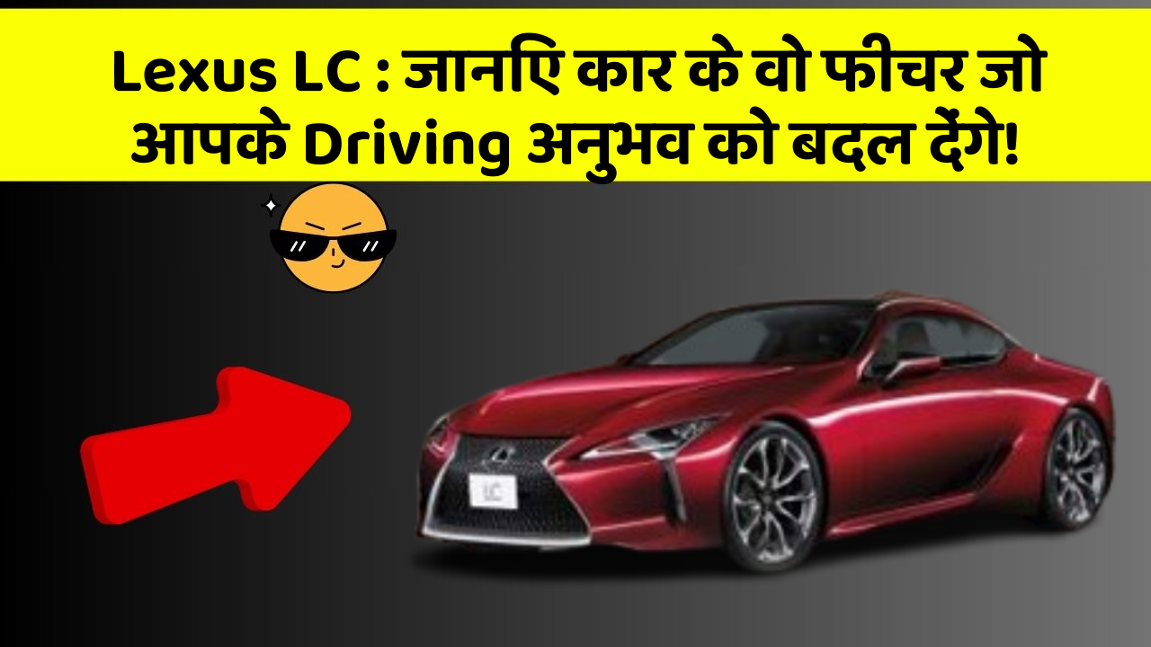Lexus LC: जानिए कार के वो फीचर जो आपके Driving अनुभव को बदल देंगे!
