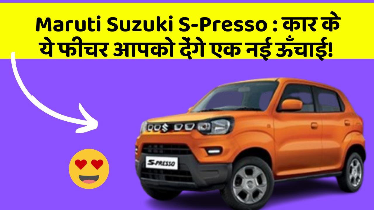 Maruti Suzuki S-Presso:कार के ये फीचर आपको देंगे एक नई ऊँचाई!