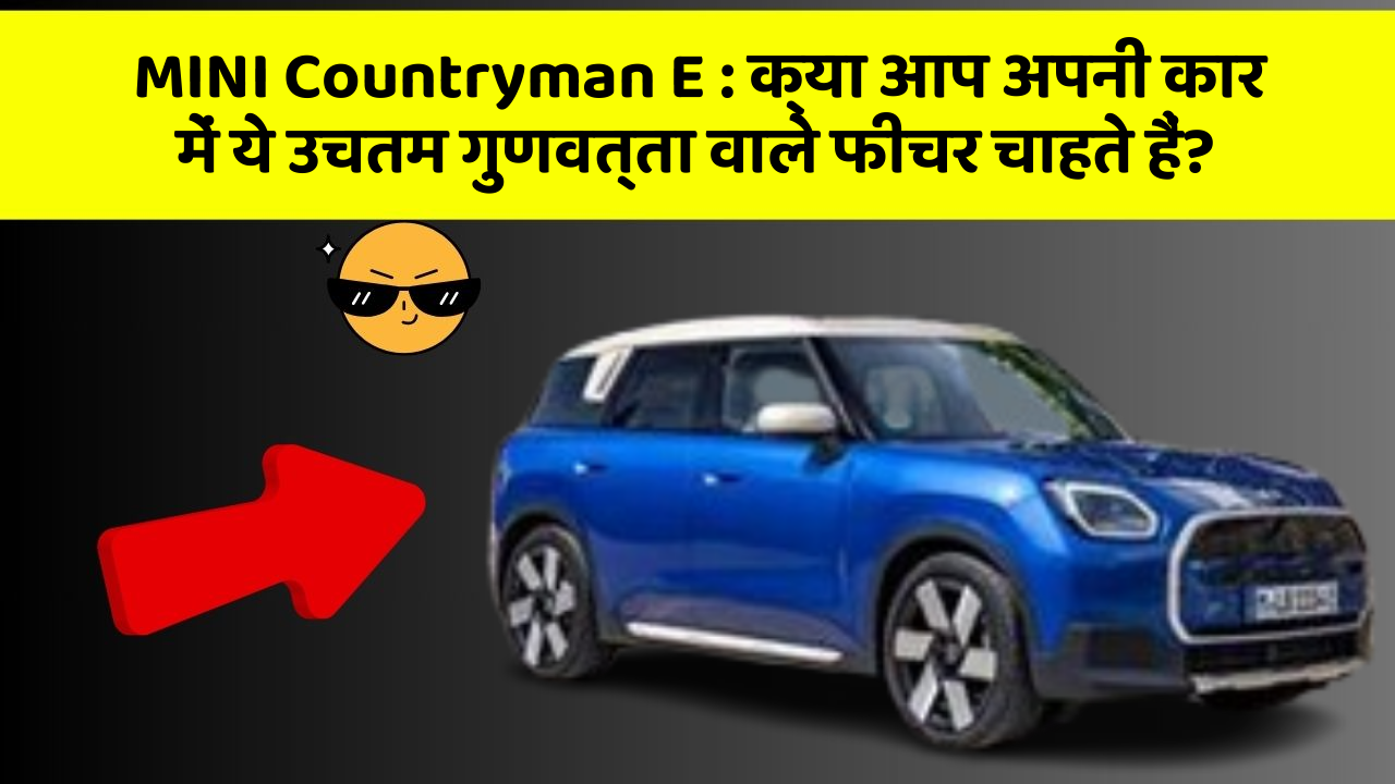 MINI Countryman E:क्या आप अपनी कार में ये उचतम गुणवत्ता वाले फीचर चाहते हैं?