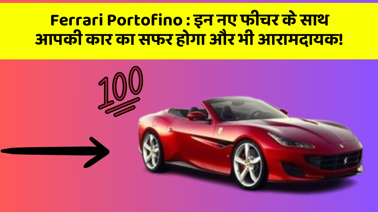 Ferrari Portofino: इन नए फीचर के साथ आपकी कार का सफर होगा और भी आरामदायक!