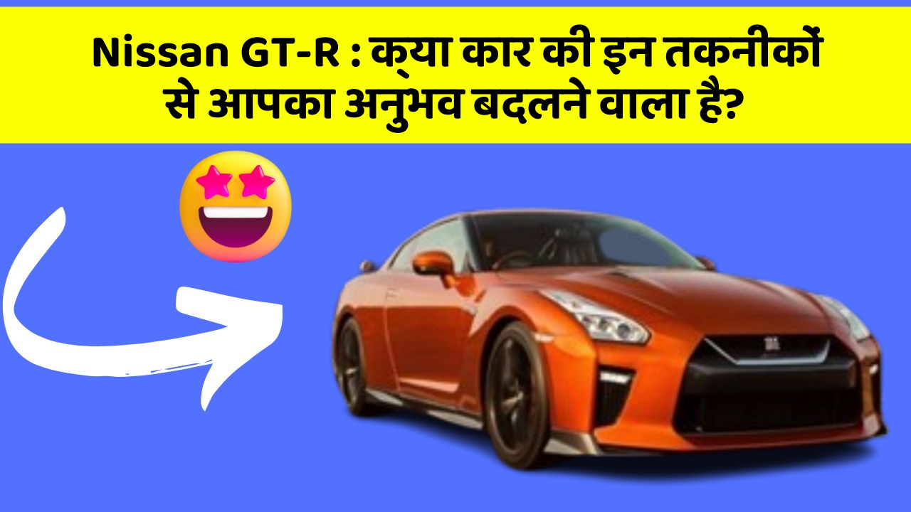 Nissan GT-R: क्या कार की इन तकनीकों से आपका अनुभव बदलने वाला है?