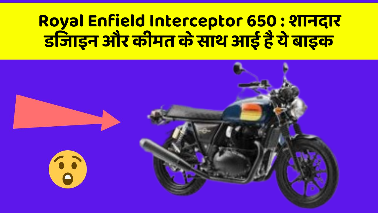 Royal Enfield Interceptor 650 : शानदार डिजाइन और कीमत के साथ आई है ये बाइक