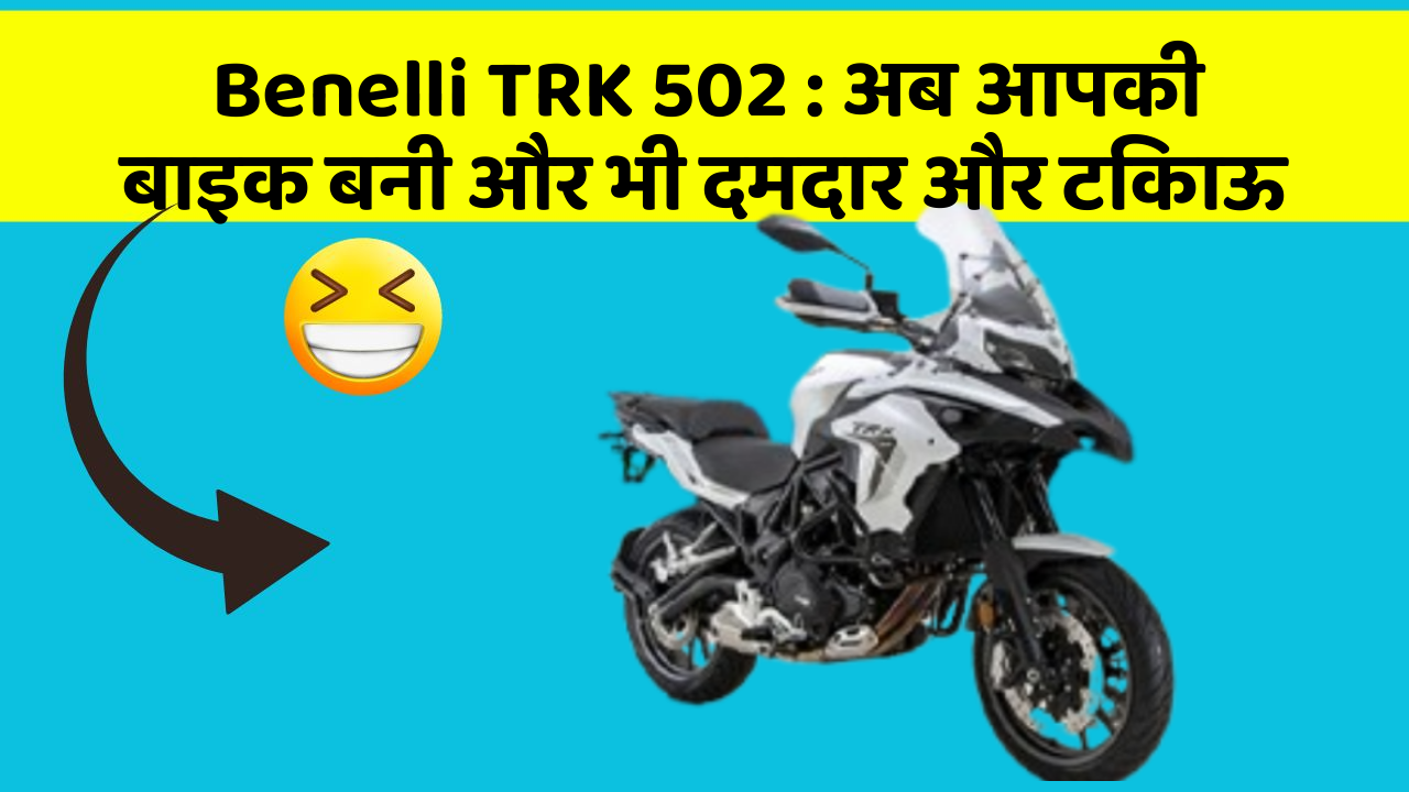 Benelli TRK 502: अब आपकी बाइक बनी और भी दमदार और टिकाऊ