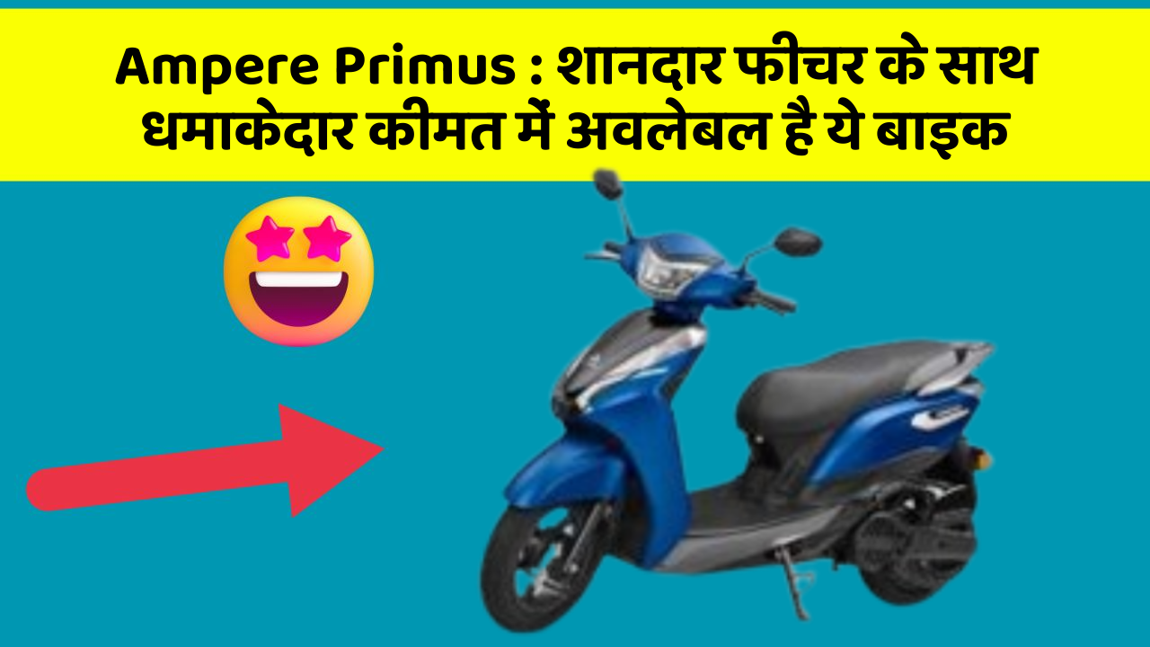 Ampere Primus: शानदार फीचर के साथ धमाकेदार कीमत में अवलेबल है ये बाइक