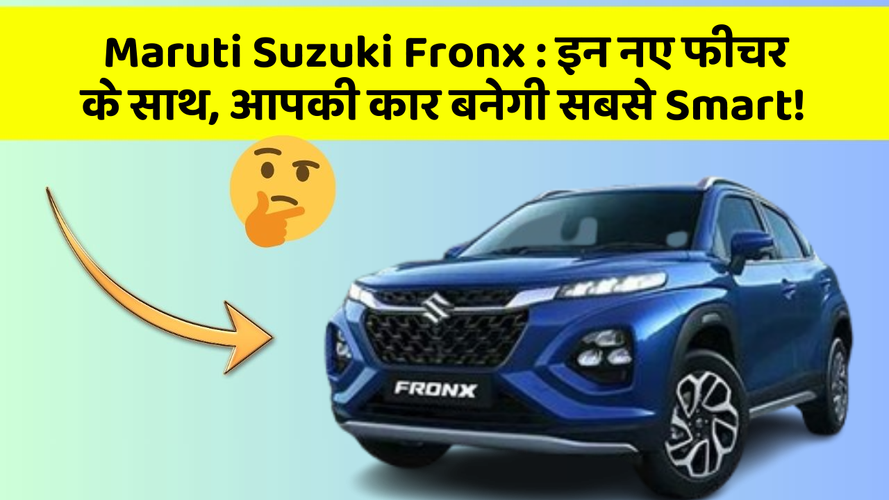 Maruti Suzuki Fronx: इन नए फीचर के साथ, आपकी कार बनेगी सबसे Smart!