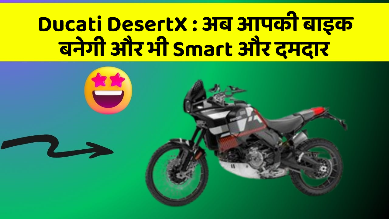 Ducati DesertX: अब आपकी बाइक बनेगी और भी Smart और दमदार