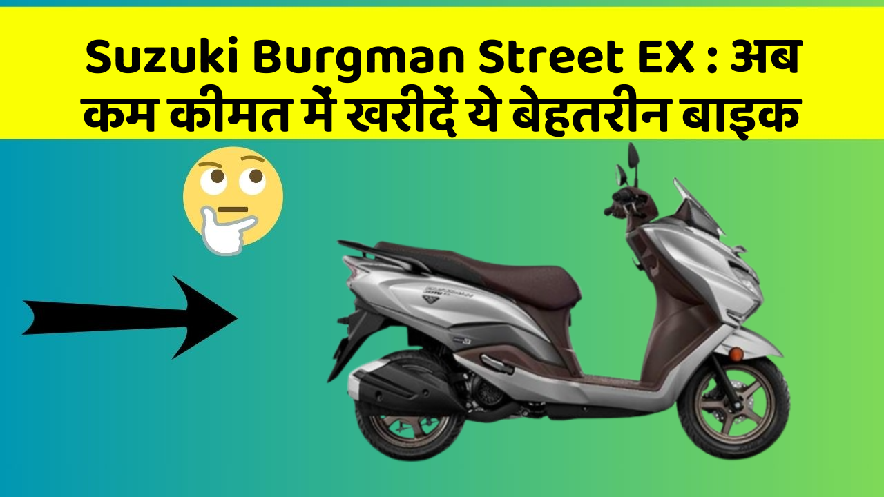 Suzuki Burgman Street EX : अब कम कीमत में खरीदें ये बेहतरीन बाइक