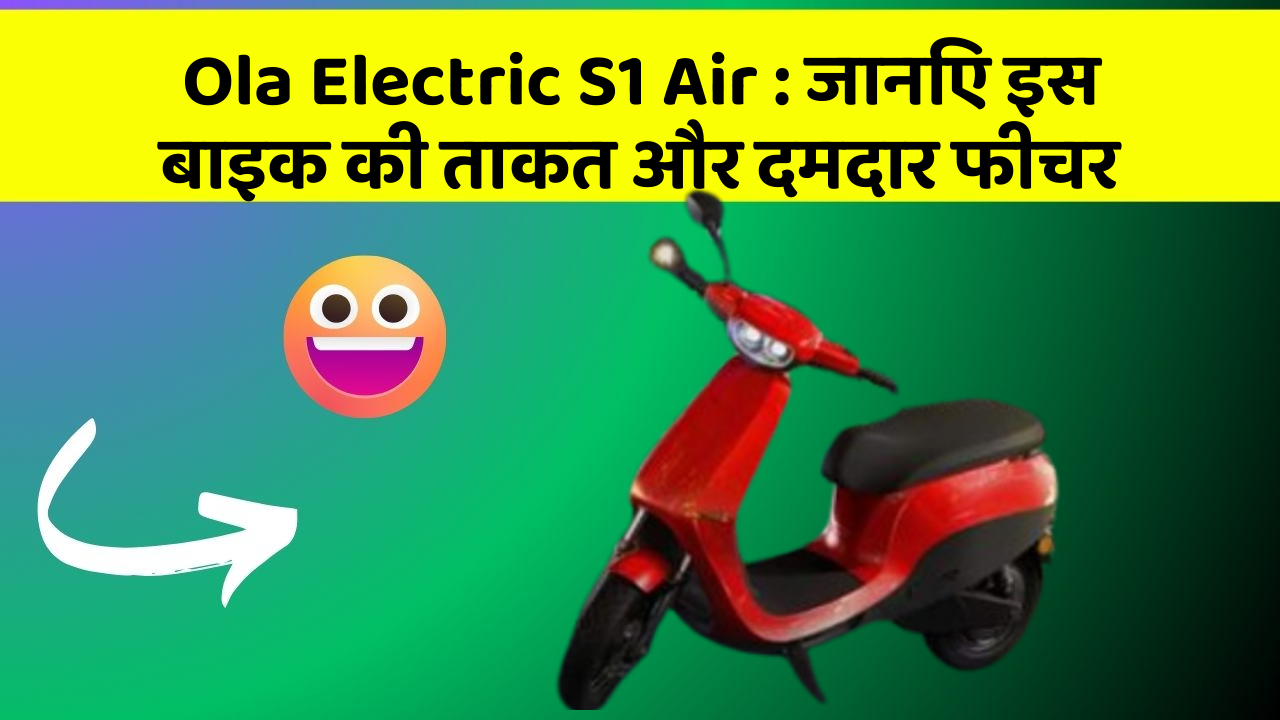 Ola Electric S1 Air : जानिए इस बाइक की ताकत और दमदार फीचर